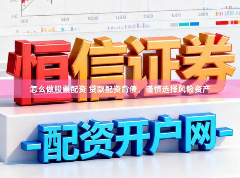 怎么做股票配资 贷款配资背债，谨慎选择风险资产
