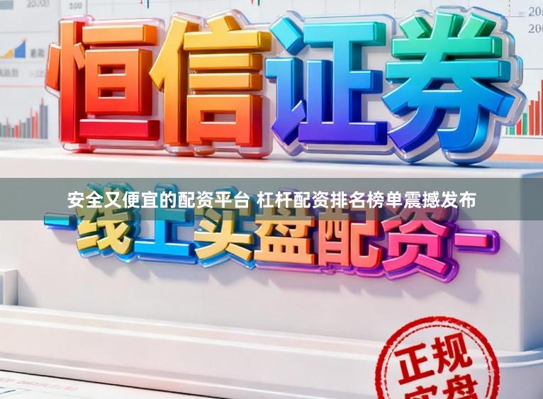 安全又便宜的配资平台 杠杆配资排名榜单震撼发布