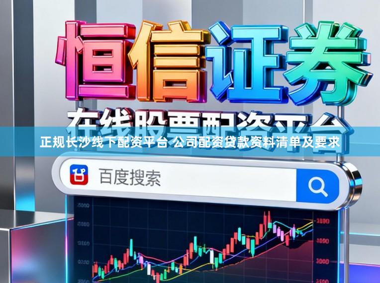 正规长沙线下配资平台 公司配资贷款资料清单及要求