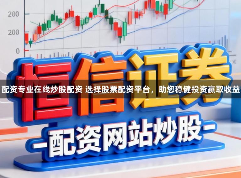 配资专业在线炒股配资 选择股票配资平台，助您稳健投资赢取收益
