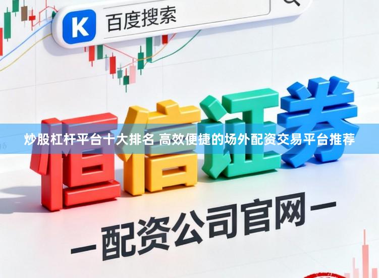 炒股杠杆平台十大排名 高效便捷的场外配资交易平台推荐
