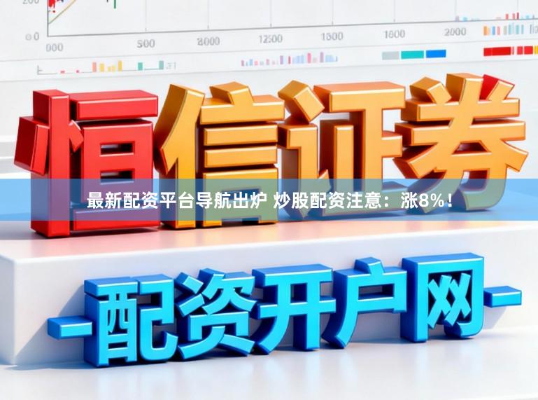 最新配资平台导航出炉 炒股配资注意：涨8%！