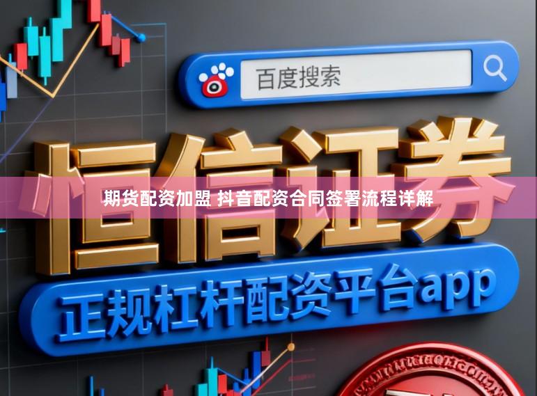 期货配资加盟 抖音配资合同签署流程详解