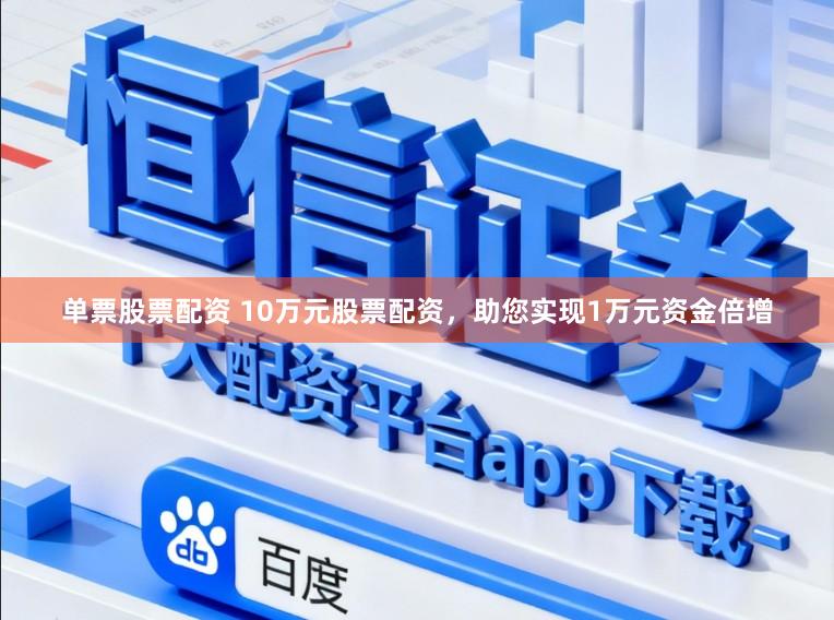 单票股票配资 10万元股票配资，助您实现1万元资金倍增