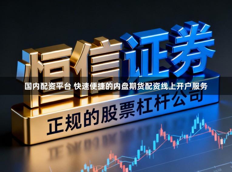 国内配资平台 快速便捷的内盘期货配资线上开户服务