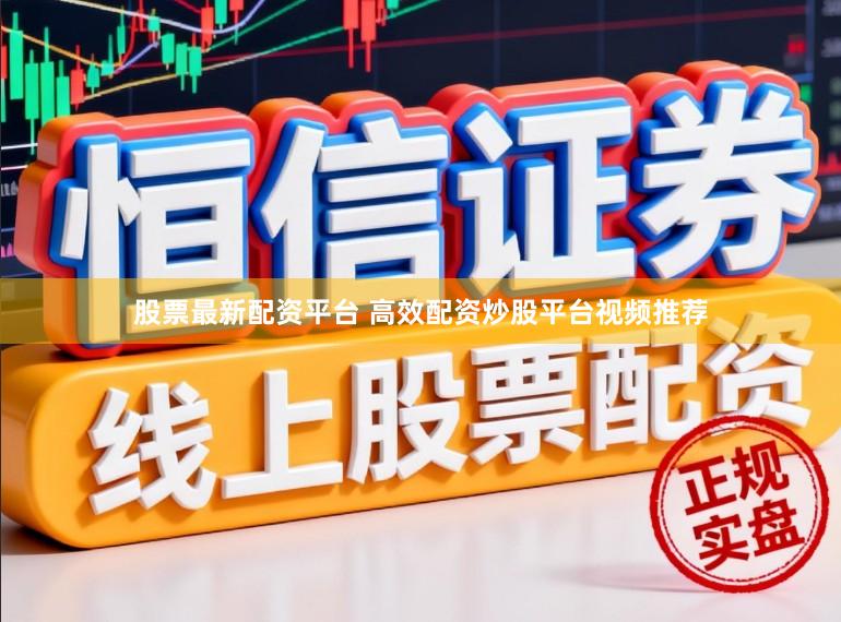 股票最新配资平台 高效配资炒股平台视频推荐