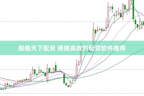 股临天下配资 便捷高效的配资软件推荐