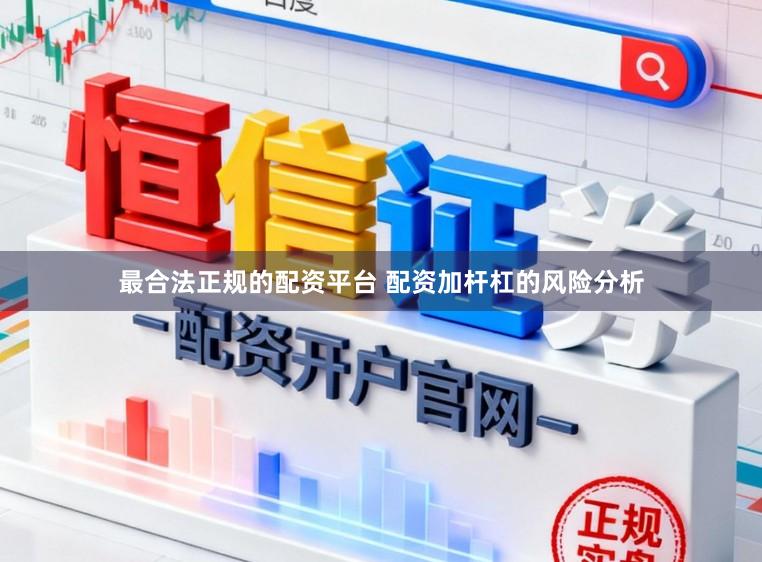 最合法正规的配资平台 配资加杆杠的风险分析