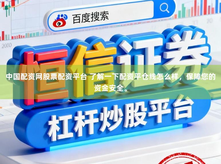 中国配资网股票配资平台 了解一下配资平仓线怎么样，保障您的资金安全。