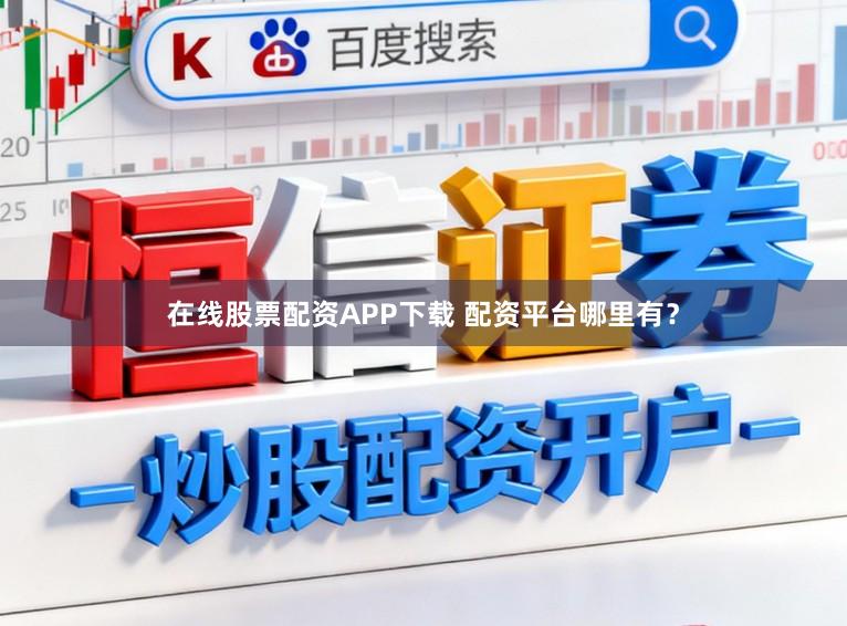在线股票配资APP下载 配资平台哪里有？