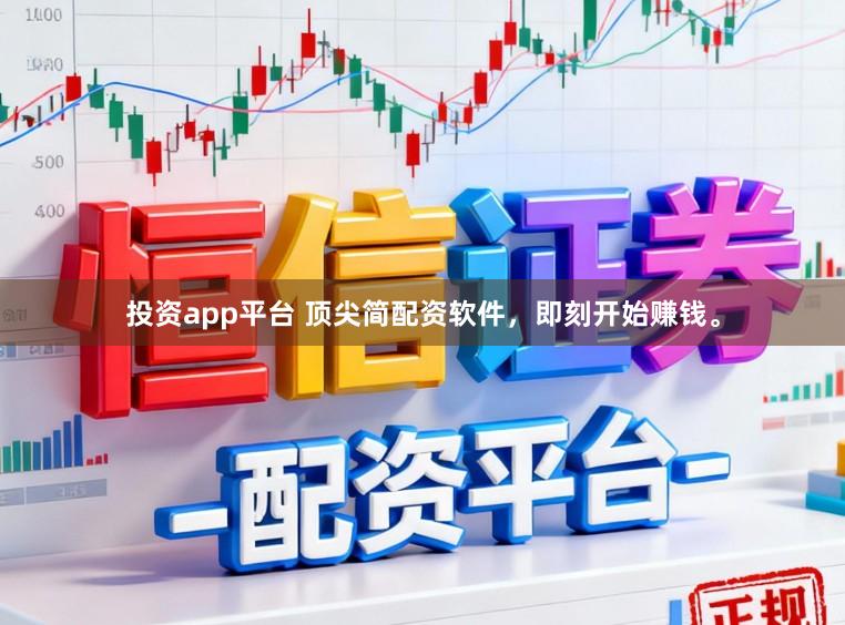 投资app平台 顶尖简配资软件，即刻开始赚钱。