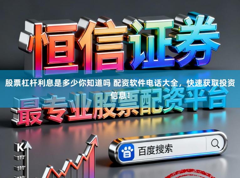 股票杠杆利息是多少你知道吗 配资软件电话大全，快速获取投资信息！