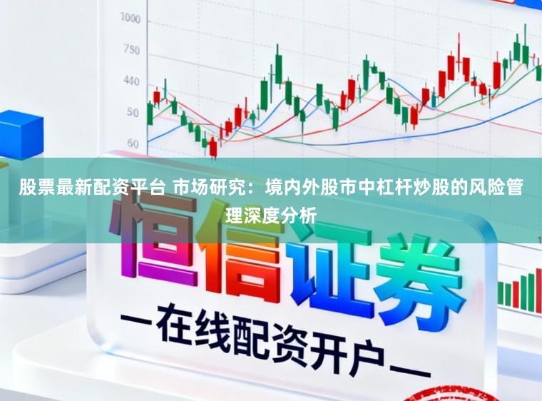 股票最新配资平台 市场研究：境内外股市中杠杆炒股的风险管理深度分析
