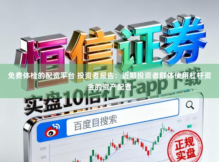 免费体检的配资平台 投资者报告：近期投资者群体使用杠杆资金的资产配置