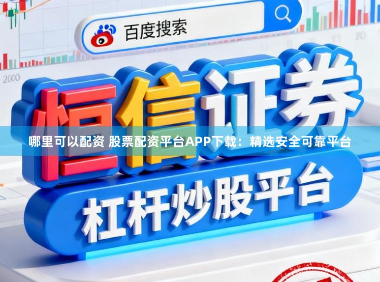 哪里可以配资 股票配资平台APP下载：精选安全可靠平台