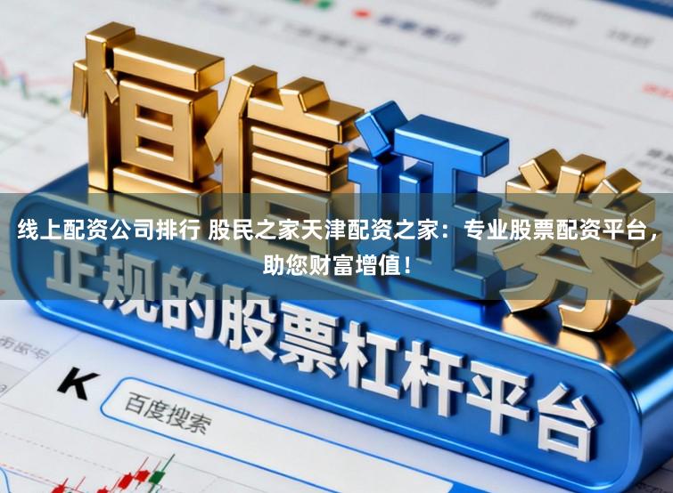 线上配资公司排行 股民之家天津配资之家：专业股票配资平台，助您财富增值！