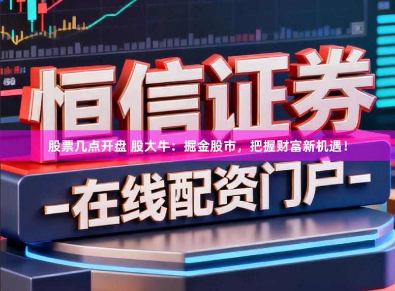 股票几点开盘 股大牛：掘金股市，把握财富新机遇！