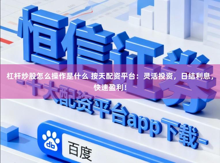 杠杆炒股怎么操作是什么 按天配资平台：灵活投资，日结利息，快速盈利！