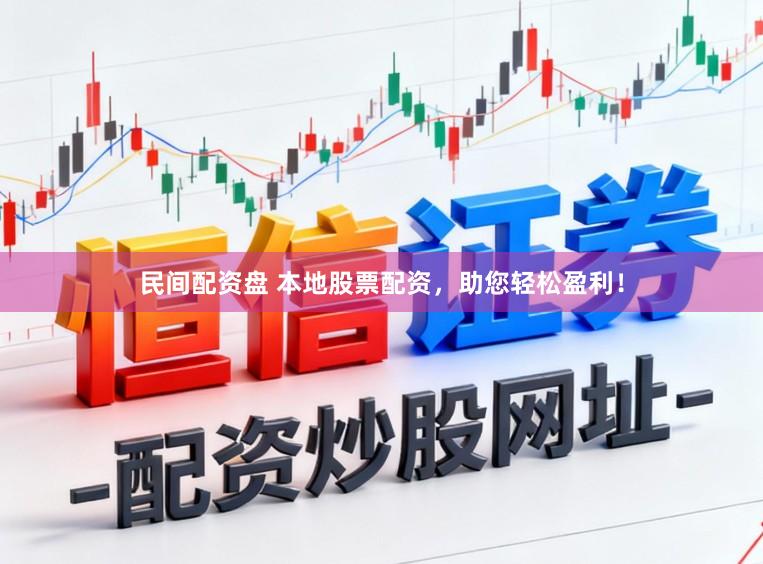 民间配资盘 本地股票配资，助您轻松盈利！