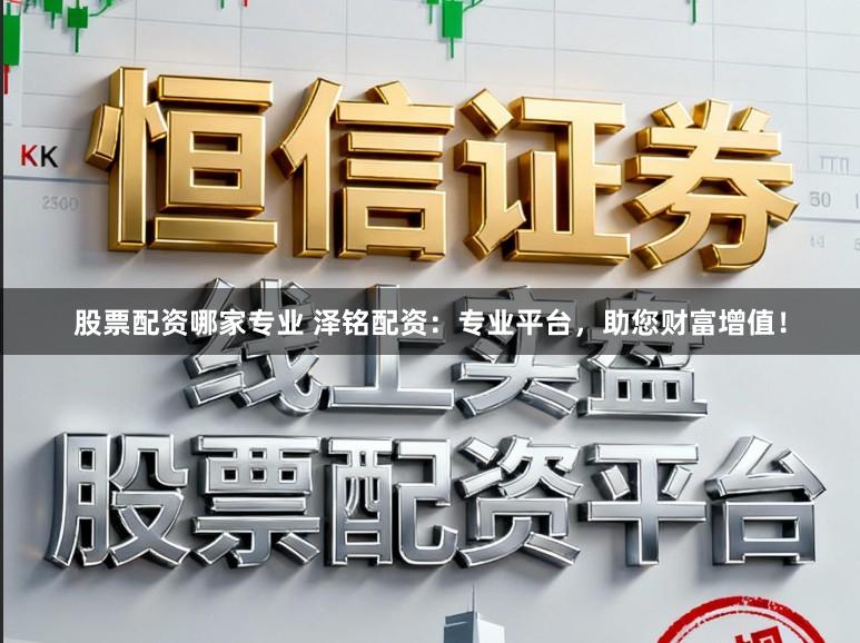 股票配资哪家专业 泽铭配资：专业平台，助您财富增值！