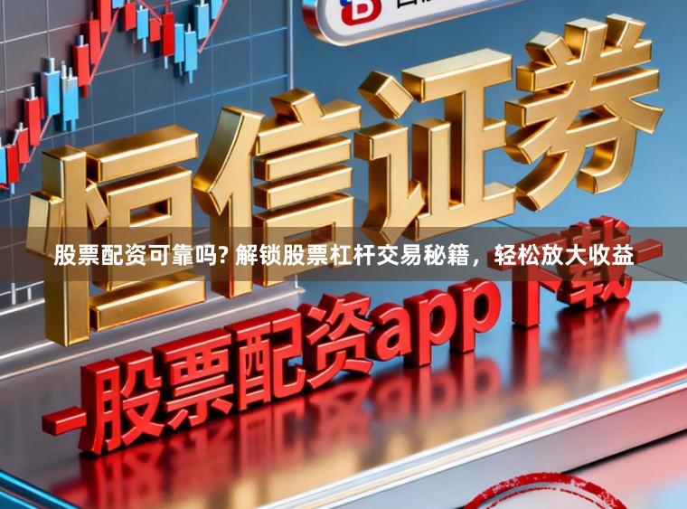 股票配资可靠吗? 解锁股票杠杆交易秘籍,轻松放大收益