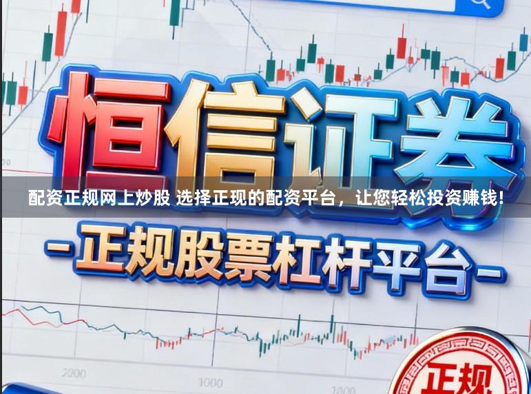 配资正规网上炒股 选择正现的配资平台，让您轻松投资赚钱!