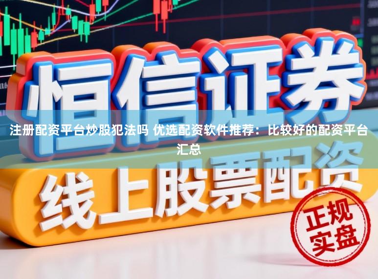 注册配资平台炒股犯法吗 优选配资软件推荐：比较好的配资平台汇总
