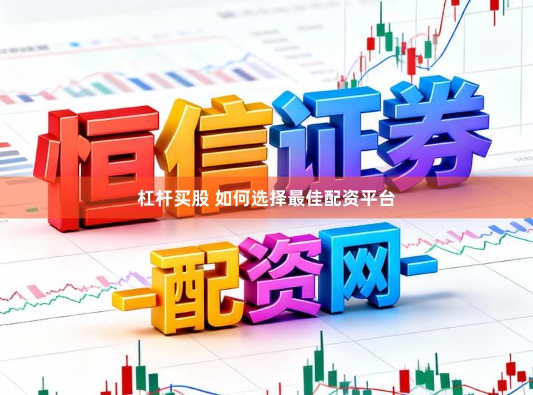 杠杆买股 如何选择最佳配资平台