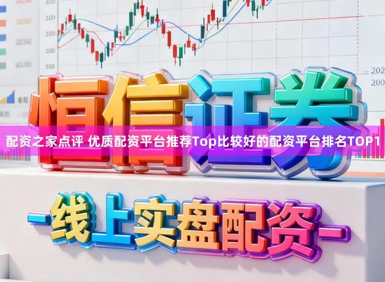 配资之家点评 优质配资平台推荐Top比较好的配资平台排名TOP1