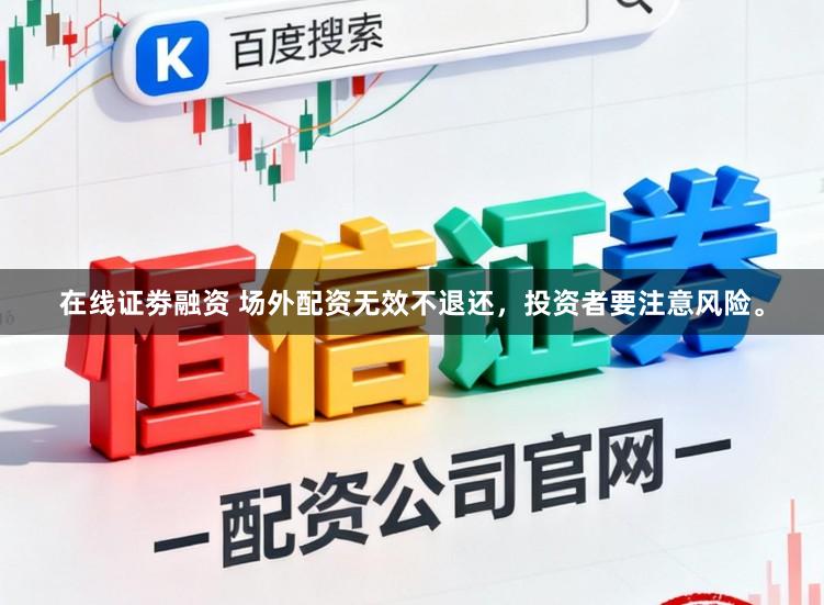 在线证劵融资 场外配资无效不退还，投资者要注意风险。