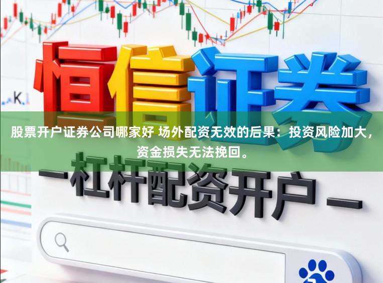 股票开户证券公司哪家好 场外配资无效的后果：投资风险加大，资金损失无法挽回。