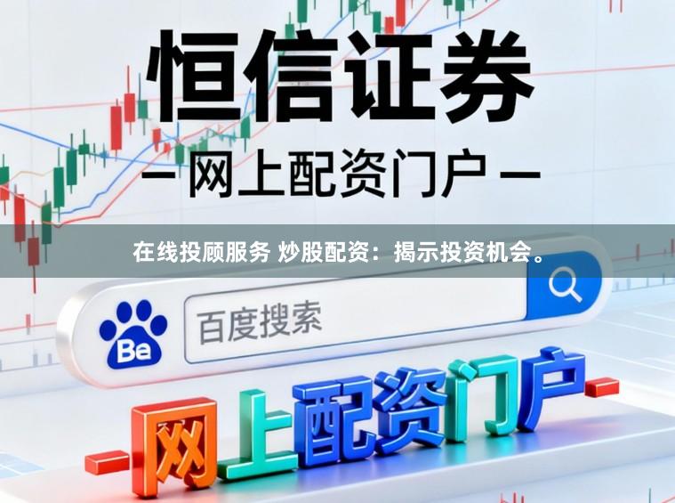 在线投顾服务 炒股配资：揭示投资机会。