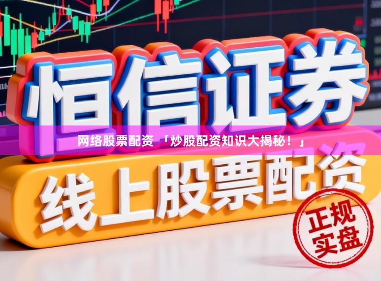 网络股票配资 「炒股配资知识大揭秘！」