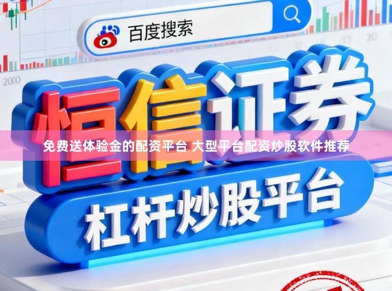 免费送体验金的配资平台 大型平台配资炒股软件推荐