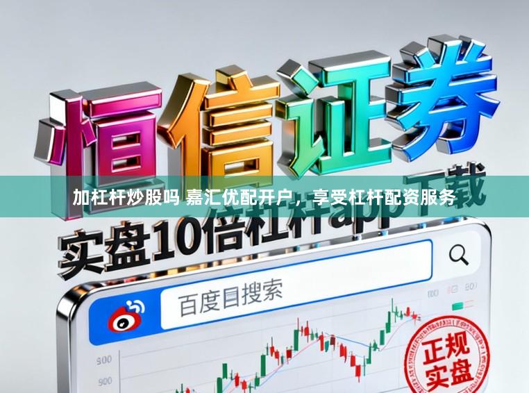 加杠杆炒股吗 嘉汇优配开户，享受杠杆配资服务