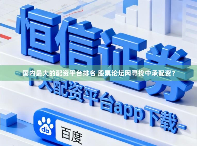 国内最大的配资平台排名 股票论坛网寻找中承配资？