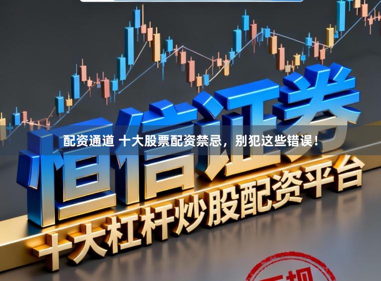 配资通道 十大股票配资禁忌，别犯这些错误！