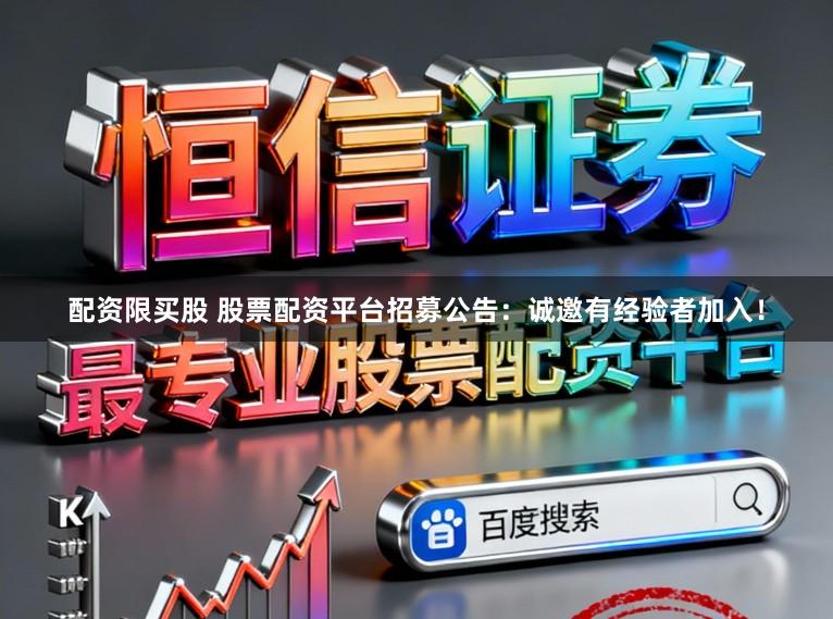 配资限买股 股票配资平台招募公告：诚邀有经验者加入！