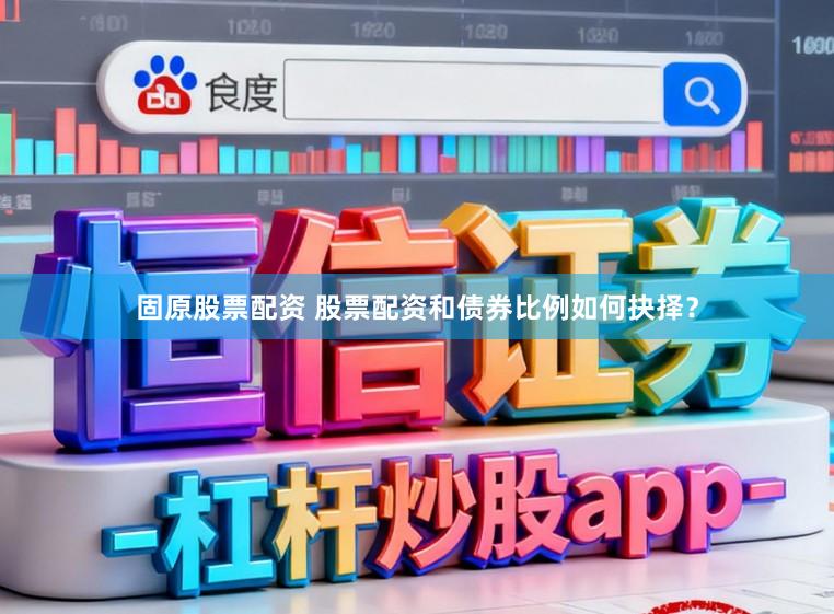 固原股票配资 股票配资和债券比例如何抉择？