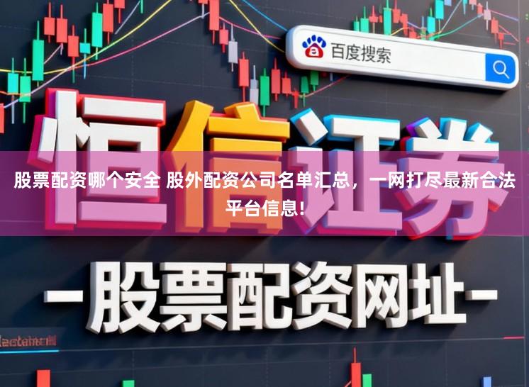 股票配资哪个安全 股外配资公司名单汇总，一网打尽最新合法平台信息!