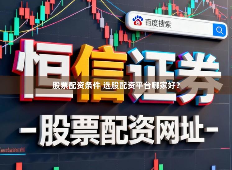 股票配资条件 选股配资平台哪家好？