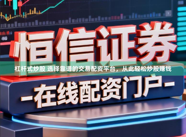 杠杆式炒股 选择靠谱的交易配资平台,从此轻松炒股赚钱