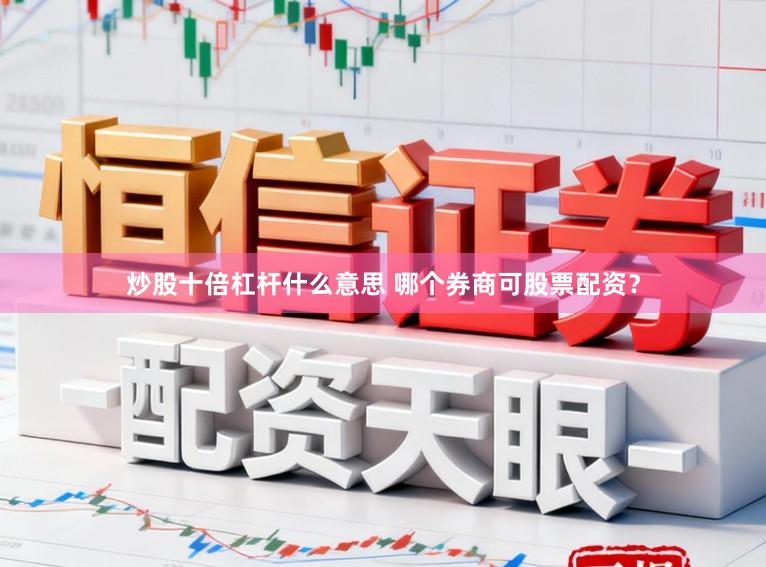 炒股十倍杠杆什么意思 哪个券商可股票配资？