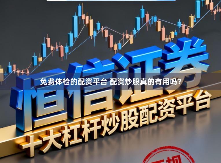 免费体检的配资平台 配资炒股真的有用吗？