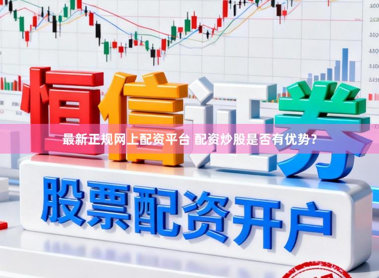 最新正规网上配资平台 配资炒股是否有优势?