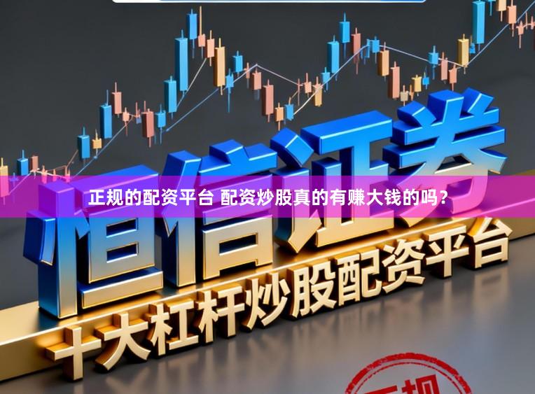 正规的配资平台 配资炒股真的有赚大钱的吗？