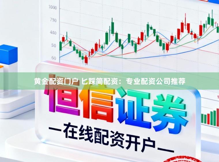黄金配资门户 匕踩简配资：专业配资公司推荐
