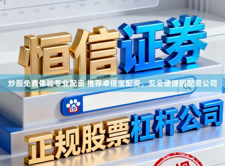 炒股免费体验专业配资 推荐卓信宝配资，安全便捷的配资公司