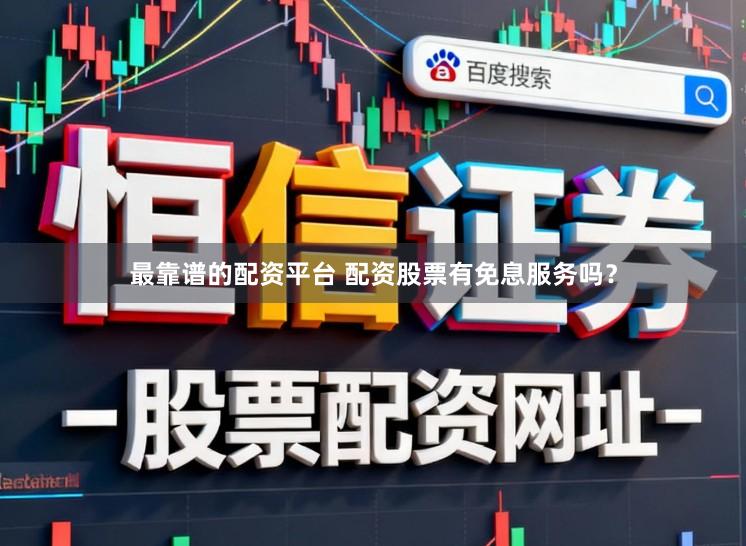 最靠谱的配资平台 配资股票有免息服务吗？