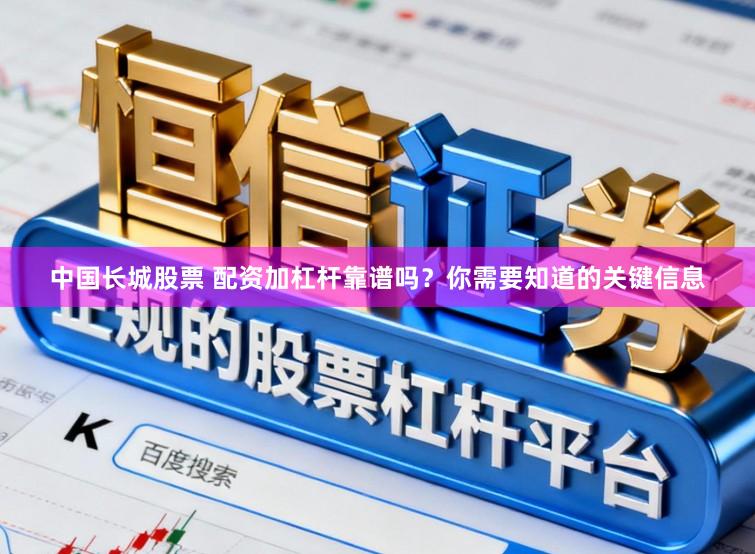 中国长城股票 配资加杠杆靠谱吗？你需要知道的关键信息